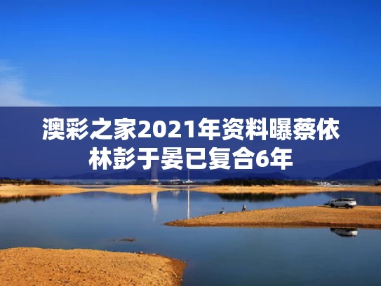 澳彩之家2021年资料	曝蔡依林彭于晏已复合6年