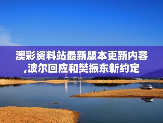 澳彩资料站最新版本更新内容,波尔回应和樊振东新约定