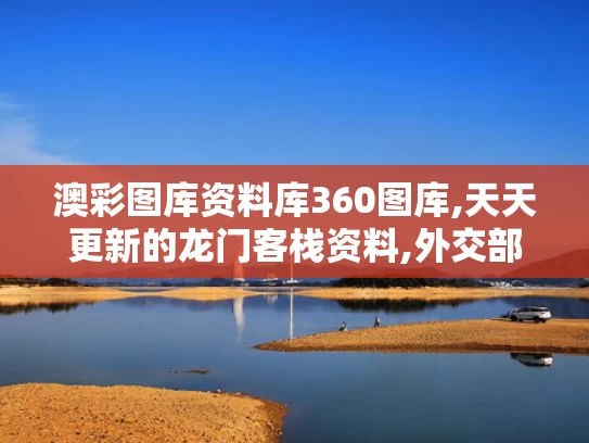 澳彩图库资料库360图库,天天更新的龙门客栈资料,外交部回应美政府拿哈佛开刀