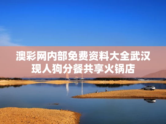 澳彩网内部免费资料大全	武汉现人狗分餐共享火锅店