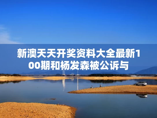 新澳天天开奖资料大全最新100期和杨发森被公诉与