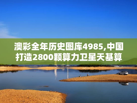 澳彩全年历史图库4985,中国打造2800颗算力卫星天基算力网