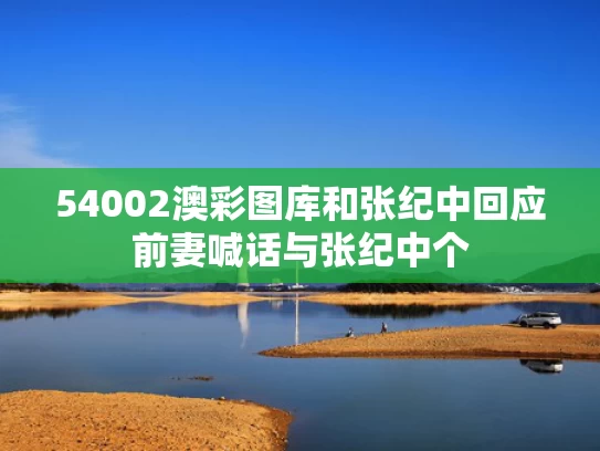 54002澳彩图库	和张纪中回应前妻喊话与张纪中个