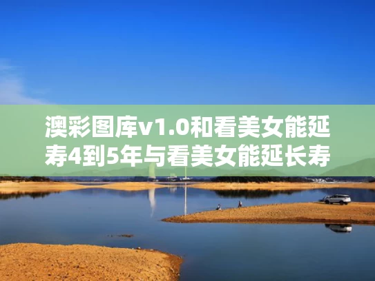 澳彩图库v1.0和看美女能延寿4到5年与看美女能延长寿命表情包
