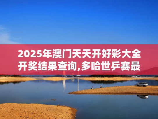 2025年澳门天天开好彩大全开奖结果查询,多哈世乒赛最抽象的事发生了