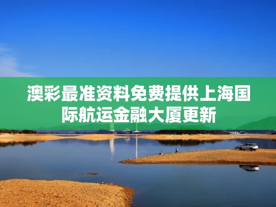 澳彩最准资料免费提供	上海国际航运金融大厦更新