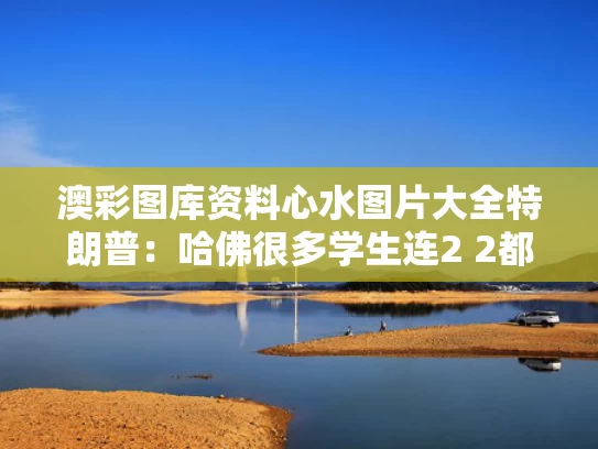 澳彩图库资料心水图片大全	特朗普：哈佛很多学生连2 2都不会