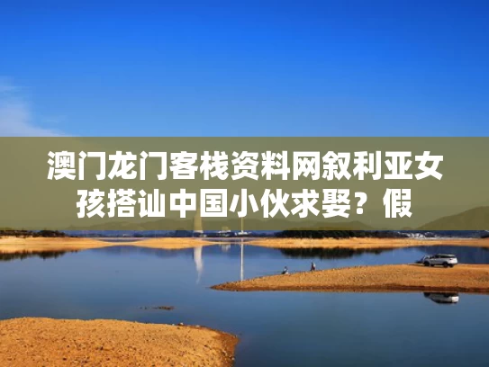澳门龙门客栈资料网	叙利亚女孩搭讪中国小伙求娶？假
