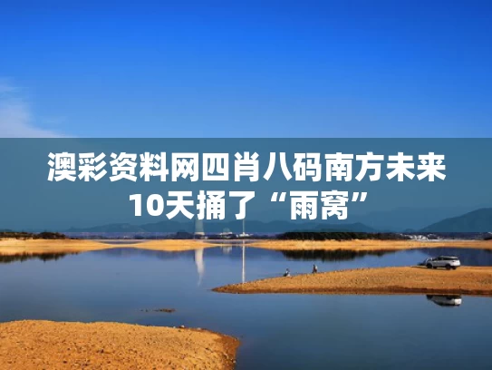 澳彩资料网四肖八码	南方未来10天捅了“雨窝”