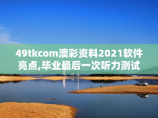 49tkcom澳彩资料2021软件亮点,毕业最后一次听力测试响起《再见》