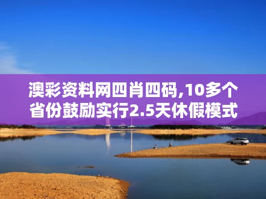 澳彩资料网四肖四码,10多个省份鼓励实行2.5天休假模式