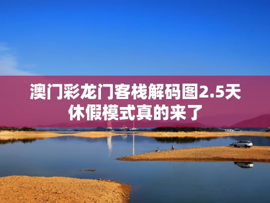 澳门彩龙门客栈解码图	2.5天休假模式真的来了