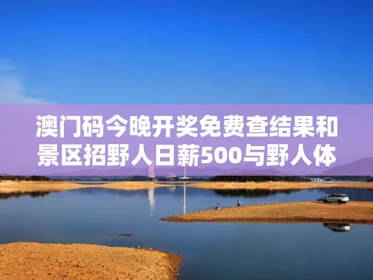 澳门码今晚开奖免费查结果和景区招野人日薪500与野人体育招聘