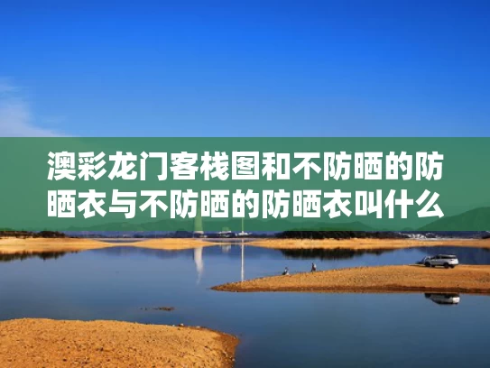 澳彩龙门客栈图	和不防晒的防晒衣与不防晒的防晒衣叫什么