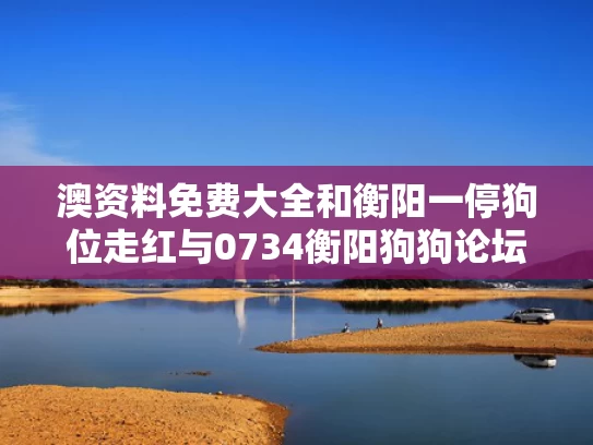 澳资料免费大全和衡阳一停狗位走红与0734衡阳狗狗论坛