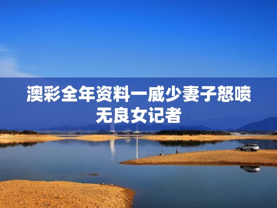 澳彩全年资料一	威少妻子怒喷无良女记者