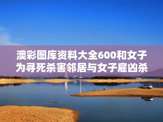 澳彩图库资料大全600	和女子为寻死杀害邻居与女子雇凶杀害了丈夫