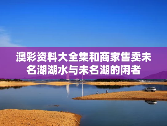 澳彩资料大全集	和商家售卖未名湖湖水与未名湖的闲者