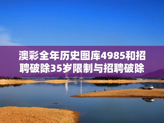 澳彩全年历史图库4985	和招聘破除35岁限制与招聘破除35岁限制条件