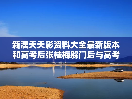新澳天天彩资料大全最新版本和高考后张桂梅躲门后与高考结束张桂梅