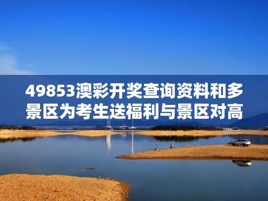 49853澳彩开奖查询资料和多景区为考生送福利与景区对高考学生的优惠宣传