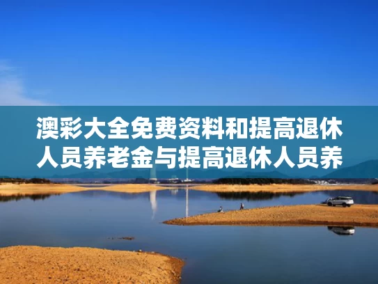 澳彩大全免费资料	和提高退休人员养老金与提高退休人员养老金标准