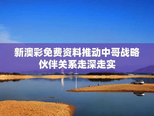新澳彩免费资料	推动中哥战略伙伴关系走深走实