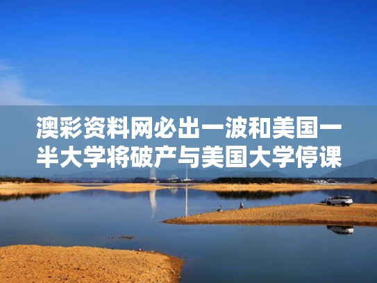 澳彩资料网必出一波和美国一半大学将破产与美国大学停课了吗