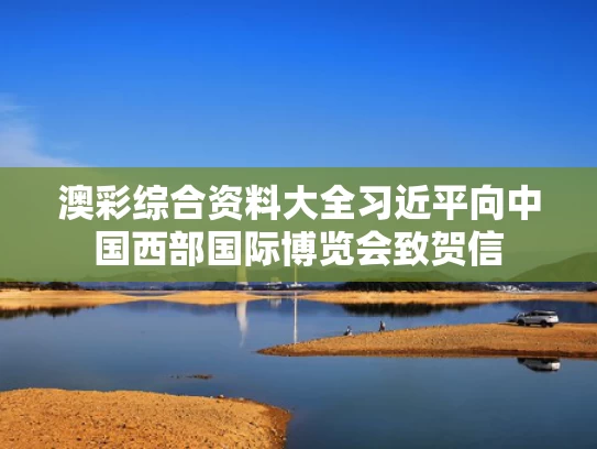 澳彩综合资料大全	习近平向中国西部国际博览会致贺信