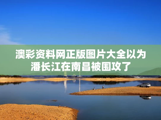 澳彩资料网正版图片大全	以为潘长江在南昌被围攻了