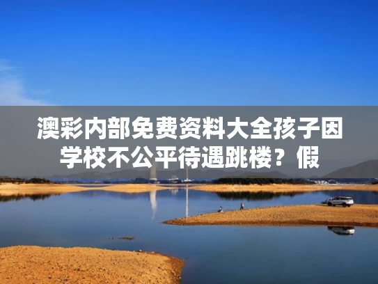 澳彩内部免费资料大全	孩子因学校不公平待遇跳楼？假