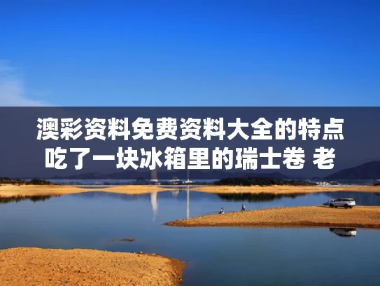 澳彩资料免费资料大全的特点	吃了一块冰箱里的瑞士卷 老人去世
