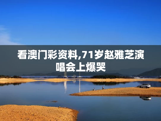 看澳门彩资料,71岁赵雅芝演唱会上爆哭