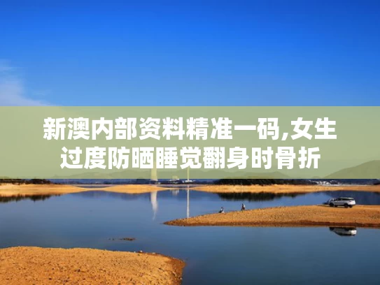 新澳内部资料精准一码,女生过度防晒睡觉翻身时骨折