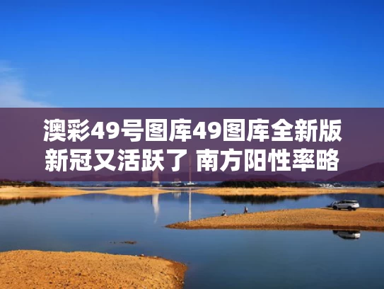 澳彩49号图库49图库全新版	新冠又活跃了 南方阳性率略高于北方
