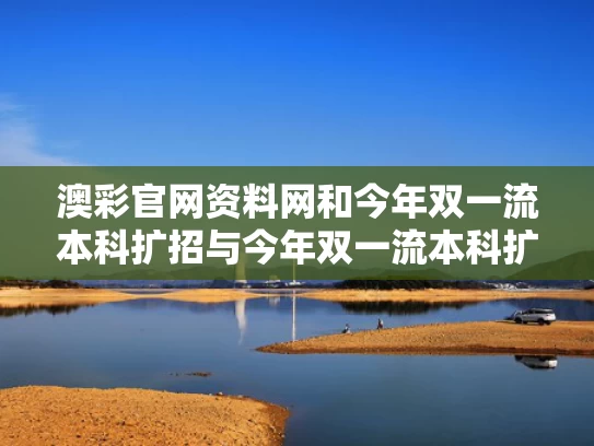 澳彩官网资料网和今年双一流本科扩招与今年双一流本科扩招多少人
