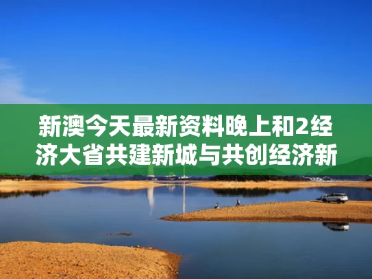 新澳今天最新资料晚上和2经济大省共建新城与共创经济新契机