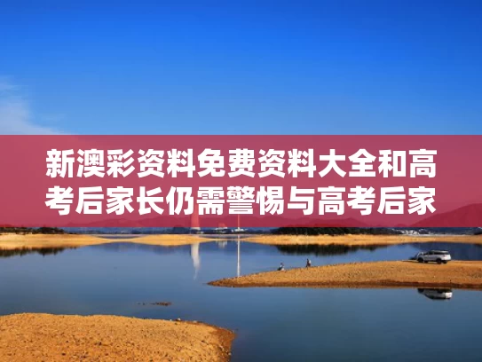新澳彩资料免费资料大全	和高考后家长仍需警惕与高考后家长感言经典语句