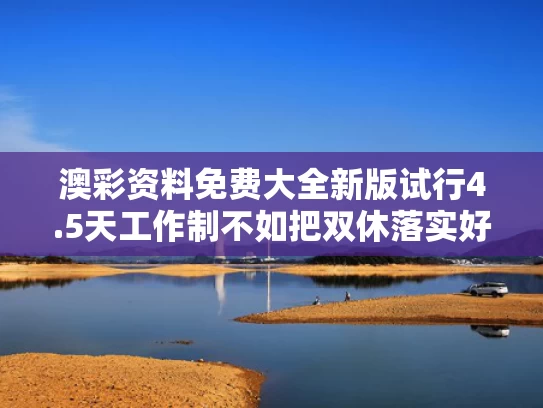 澳彩资料免费大全新版	试行4.5天工作制不如把双休落实好