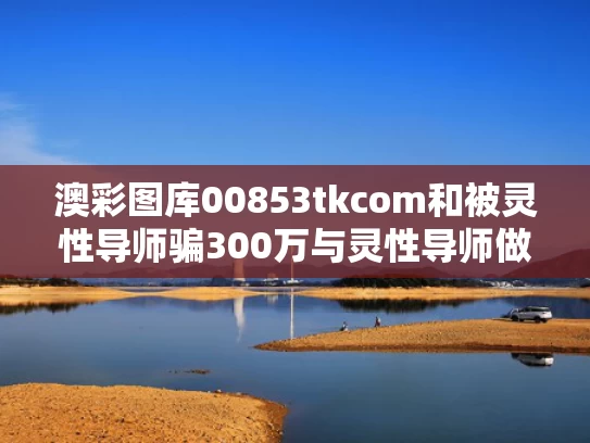 澳彩图库00853tkcom	和被灵性导师骗300万与灵性导师做什么的