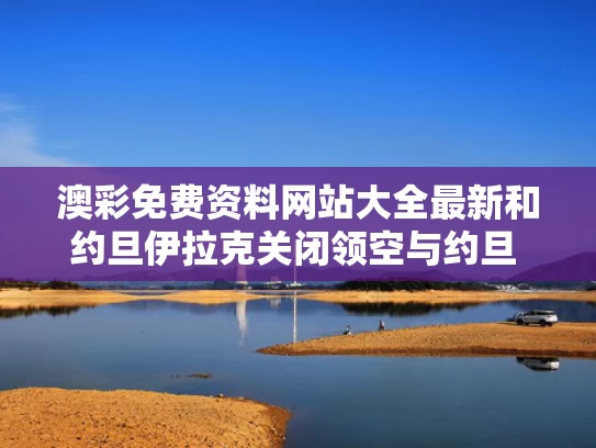 澳彩免费资料网站大全最新	和约旦伊拉克关闭领空与约旦 伊朗