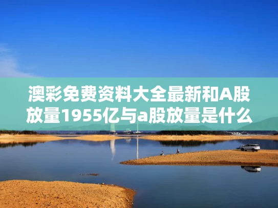澳彩免费资料大全最新	和A股放量1955亿与a股放量是什么概念