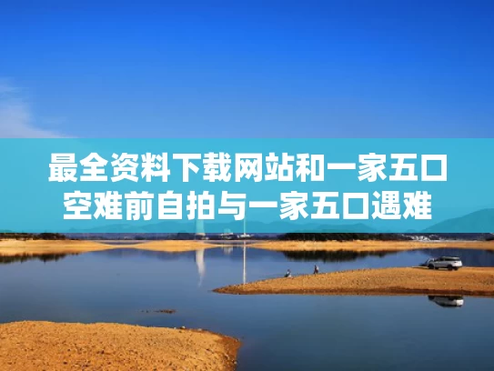 最全资料下载网站和一家五口空难前自拍与一家五口遇难