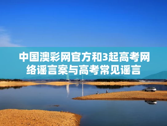 中国澳彩网官方	和3起高考网络谣言案与高考常见谣言