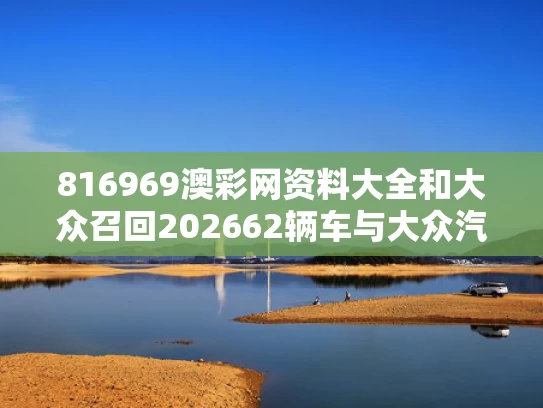 816969澳彩网资料大全	和大众召回202662辆车与大众汽车召回制度