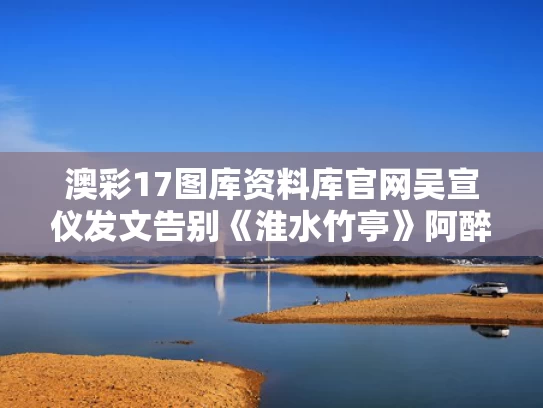 澳彩17图库资料库官网	吴宣仪发文告别《淮水竹亭》阿醉