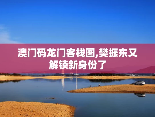 澳门码龙门客栈图,樊振东又解锁新身份了
