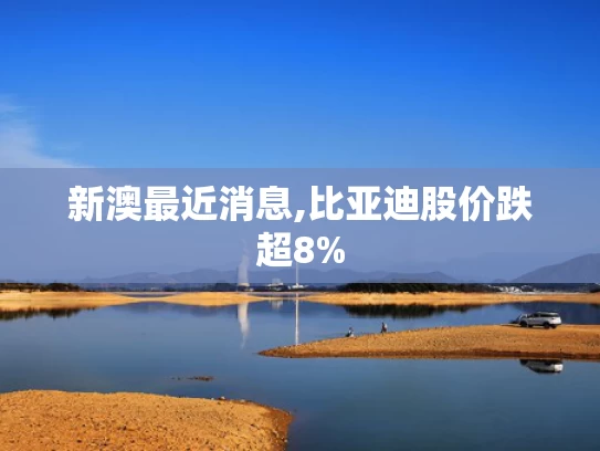新澳最近消息,比亚迪股价跌超8%
