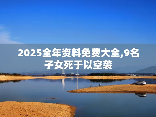 2025全年资料免费大全,9名子女死于以空袭