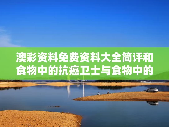 澳彩资料免费资料大全简评	和食物中的抗癌卫士与食物中的抗癌卫士是什么